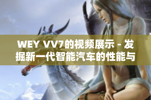 WEY VV7的视频展示 - 发掘新一代智能汽车的性能与功能