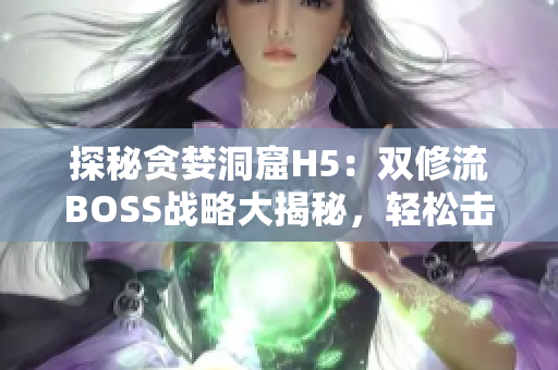 探秘贪婪洞窟H5：双修流BOSS战略大揭秘，轻松击败最强敌人!