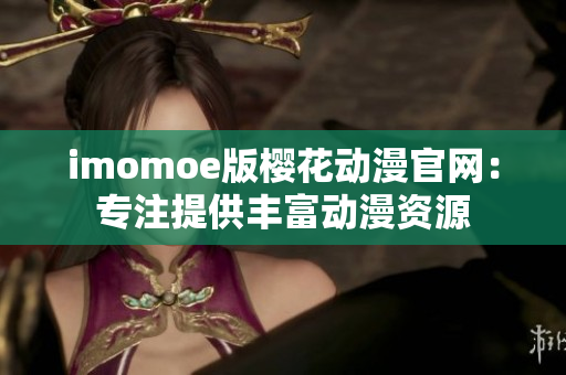 imomoe版樱花动漫官网：专注提供丰富动漫资源