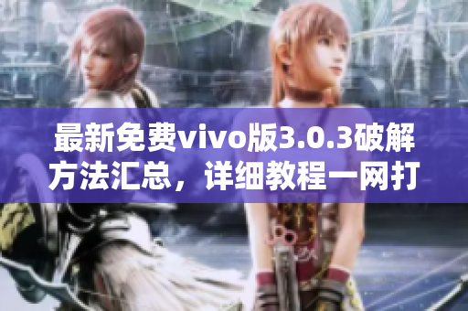 最新免费vivo版3.0.3破解方法汇总，详细教程一网打尽