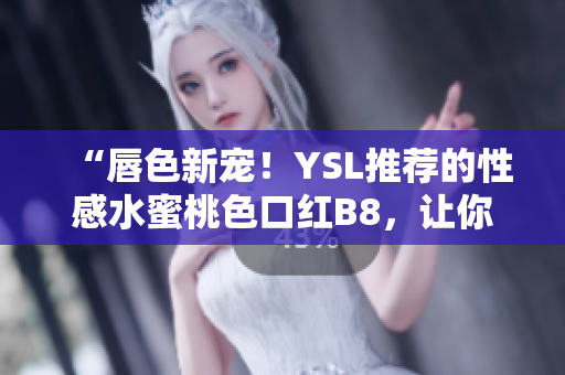 “唇色新宠！YSL推荐的性感水蜜桃色口红B8，让你散发迷人魅力！”