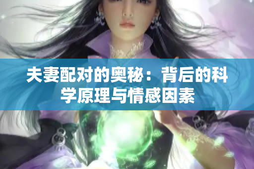 夫妻配对的奥秘：背后的科学原理与情感因素