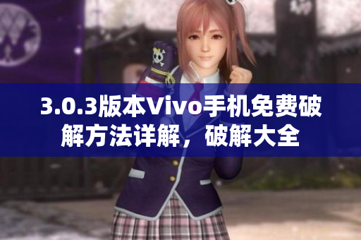 3.0.3版本Vivo手机免费破解方法详解，破解大全