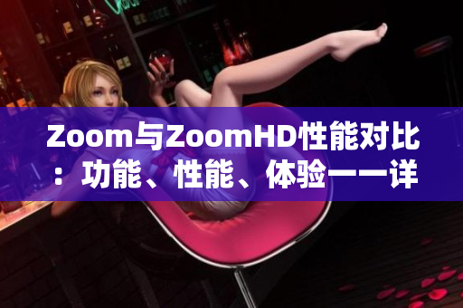 Zoom与ZoomHD性能对比：功能、性能、体验一一详细比较