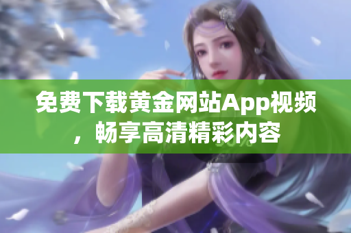 免费下载黄金网站App视频，畅享高清精彩内容