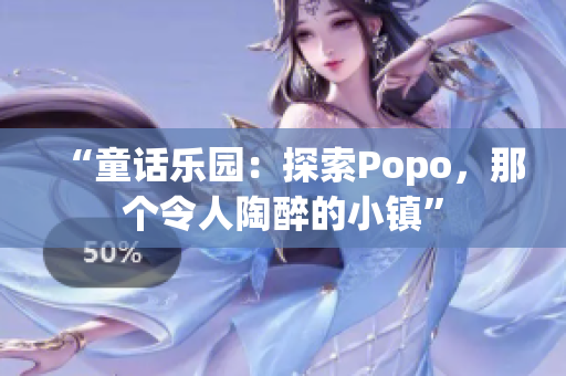 “童话乐园：探索Popo，那个令人陶醉的小镇”