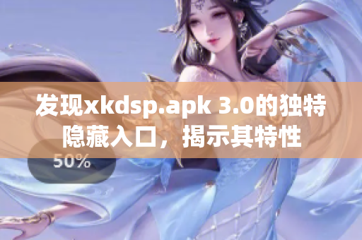 发现xkdsp.apk 3.0的独特隐藏入口，揭示其特性