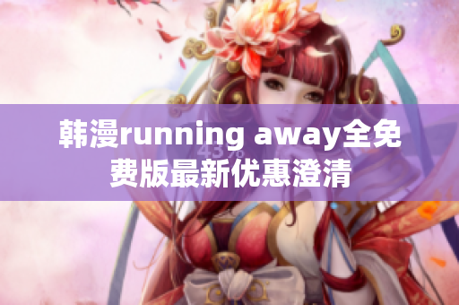 韩漫running away全免费版最新优惠澄清