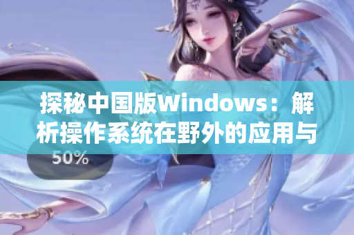 探秘中国版Windows：解析操作系统在野外的应用与发展