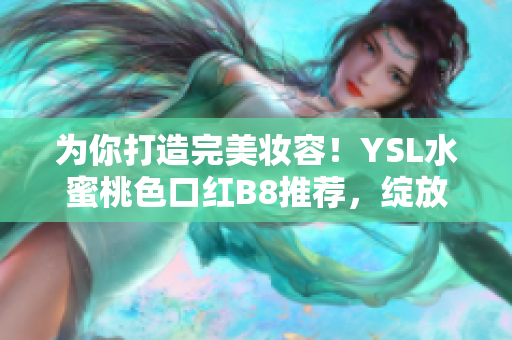 为你打造完美妆容！YSL水蜜桃色口红B8推荐，绽放自然魅力