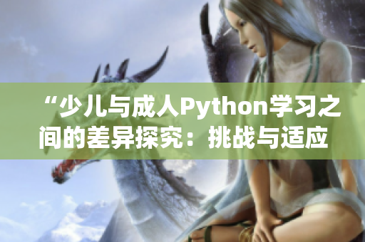 “少儿与成人Python学习之间的差异探究：挑战与适应的比较”