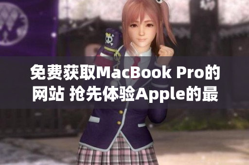 免费获取MacBook Pro的网站 抢先体验Apple的最新款笔记本电脑！