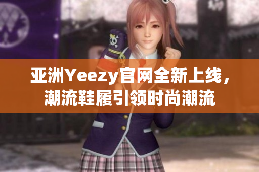 亚洲Yeezy官网全新上线，潮流鞋履引领时尚潮流