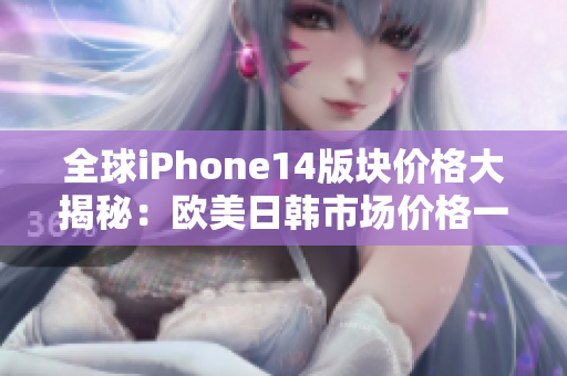 全球iPhone14版块价格大揭秘：欧美日韩市场价格一览