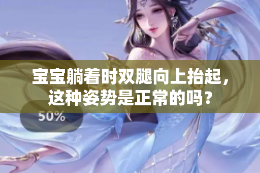 宝宝躺着时双腿向上抬起，这种姿势是正常的吗？