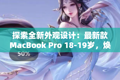 探索全新外观设计：最新款MacBook Pro 18-19岁，焕然一新