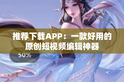 推荐下载APP：一款好用的原创短视频编辑神器