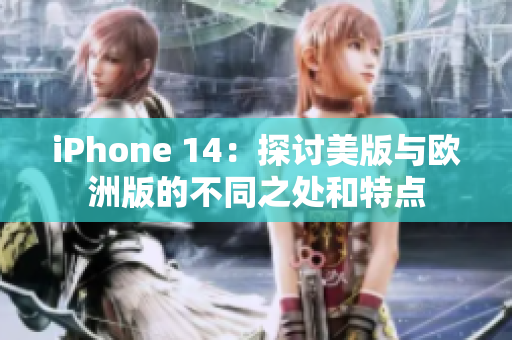 iPhone 14：探讨美版与欧洲版的不同之处和特点