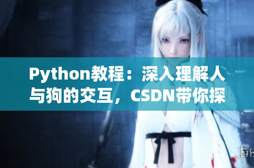 Python教程：深入理解人与狗的交互，CSDN带你探索