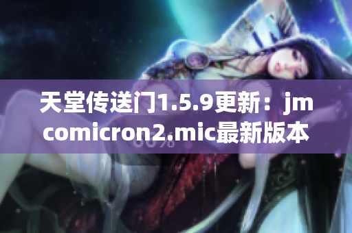 天堂传送门1.5.9更新：jmcomicron2.mic最新版本发布