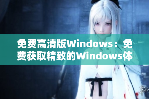 免费高清版Windows：免费获取精致的Windows体验