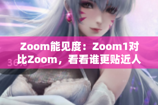 Zoom能见度：Zoom1对比Zoom，看看谁更贴近人性