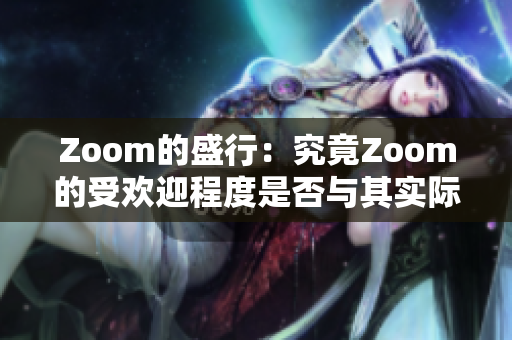 Zoom的盛行：究竟Zoom的受欢迎程度是否与其实际表现相符？