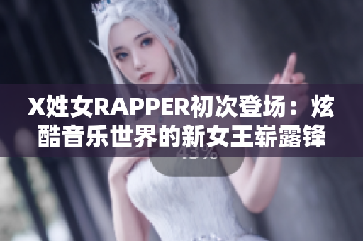 X姓女RAPPER初次登场：炫酷音乐世界的新女王崭露锋芒