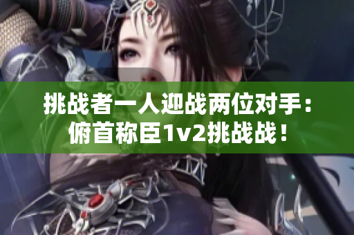 挑战者一人迎战两位对手：俯首称臣1v2挑战战！