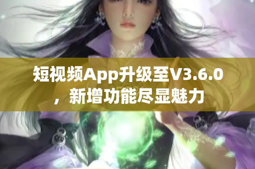 短视频App升级至V3.6.0，新增功能尽显魅力