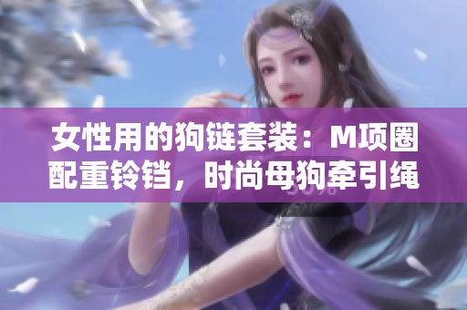 女性用的狗链套装：M项圈配重铃铛，时尚母狗牵引绳