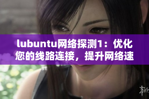 lubuntu网络探测1：优化您的线路连接，提升网络速度