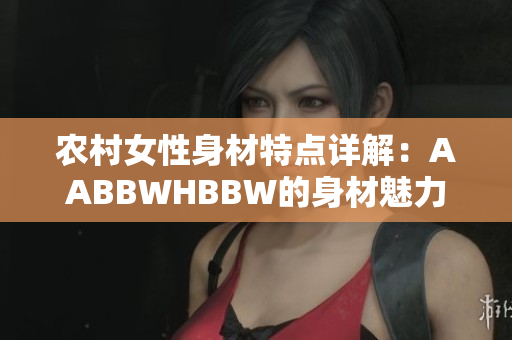 农村女性身材特点详解：AABBWHBBW的身材魅力