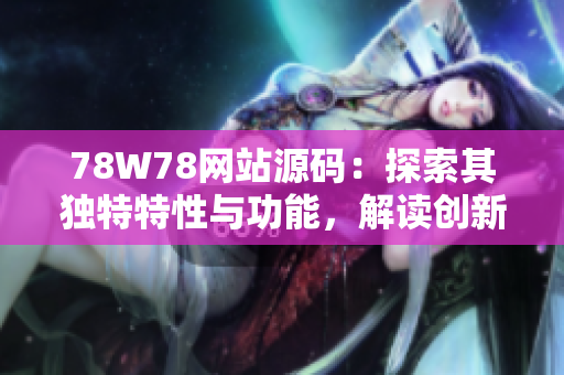 78W78网站源码：探索其独特特性与功能，解读创新之处