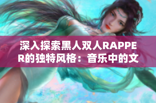 深入探索黑人双人RAPPER的独特风格：音乐中的文化传承与创新