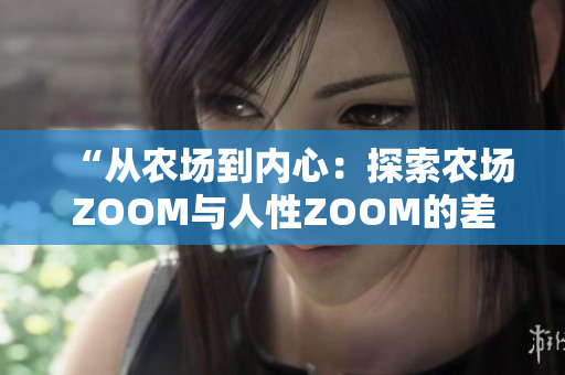 “从农场到内心：探索农场ZOOM与人性ZOOM的差异”