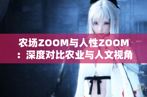 农场ZOOM与人性ZOOM：深度对比农业与人文视角