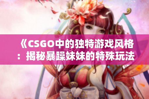 《CSGO中的独特游戏风格：揭秘暴躁妹妹的特殊玩法技巧》