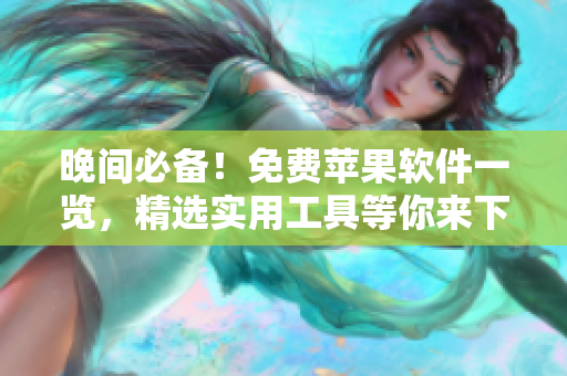 晚间必备！免费苹果软件一览，精选实用工具等你来下载。