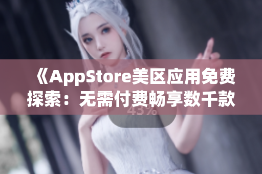 《AppStore美区应用免费探索：无需付费畅享数千款精品APP》