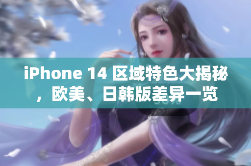 iPhone 14 区域特色大揭秘，欧美、日韩版差异一览