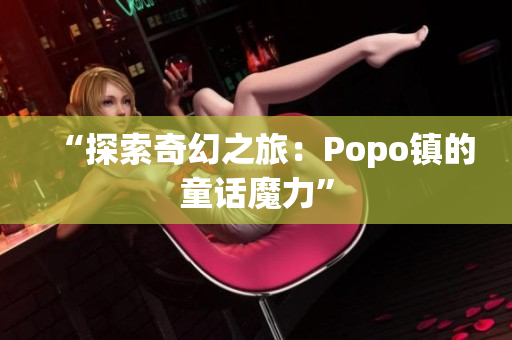 “探索奇幻之旅：Popo镇的童话魔力”