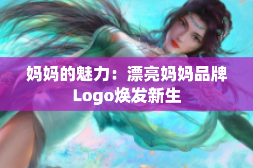 妈妈的魅力：漂亮妈妈品牌Logo焕发新生