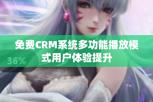 免费CRM系统多功能播放模式用户体验提升