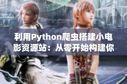 利用Python爬虫搭建小电影资源站：从零开始构建你的影视天地