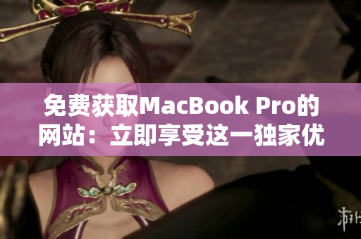 免费获取MacBook Pro的网站：立即享受这一独家优惠