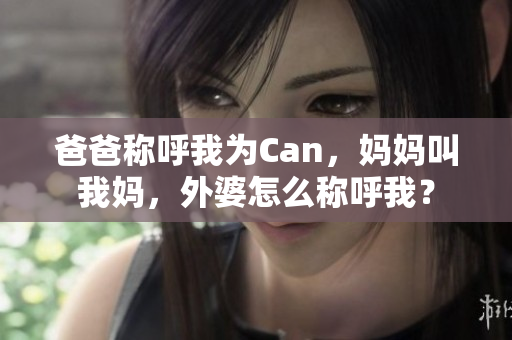 爸爸称呼我为Can，妈妈叫我妈，外婆怎么称呼我？