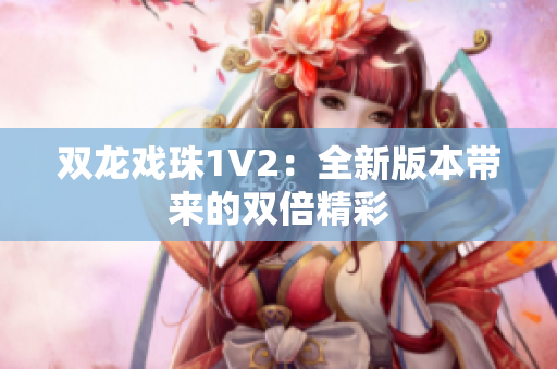 双龙戏珠1V2：全新版本带来的双倍精彩