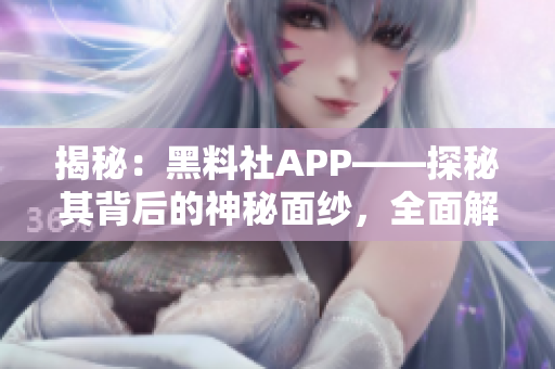 揭秘：黑料社APP——探秘其背后的神秘面纱，全面解析其功能与影响