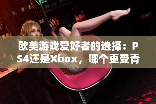 欧美游戏爱好者的选择：PS4还是Xbox，哪个更受青睐？